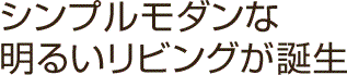 シンプルモダンな明るいリビングが誕生