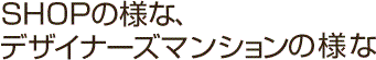 SHOPの様な、デザイナーズマンションの様な